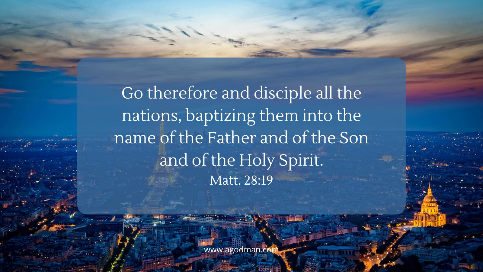 Go therefore and disciple all the nations, baptizing them into the name of the Father and of the Son and of the Holy Spirit. Matt. 28:19
