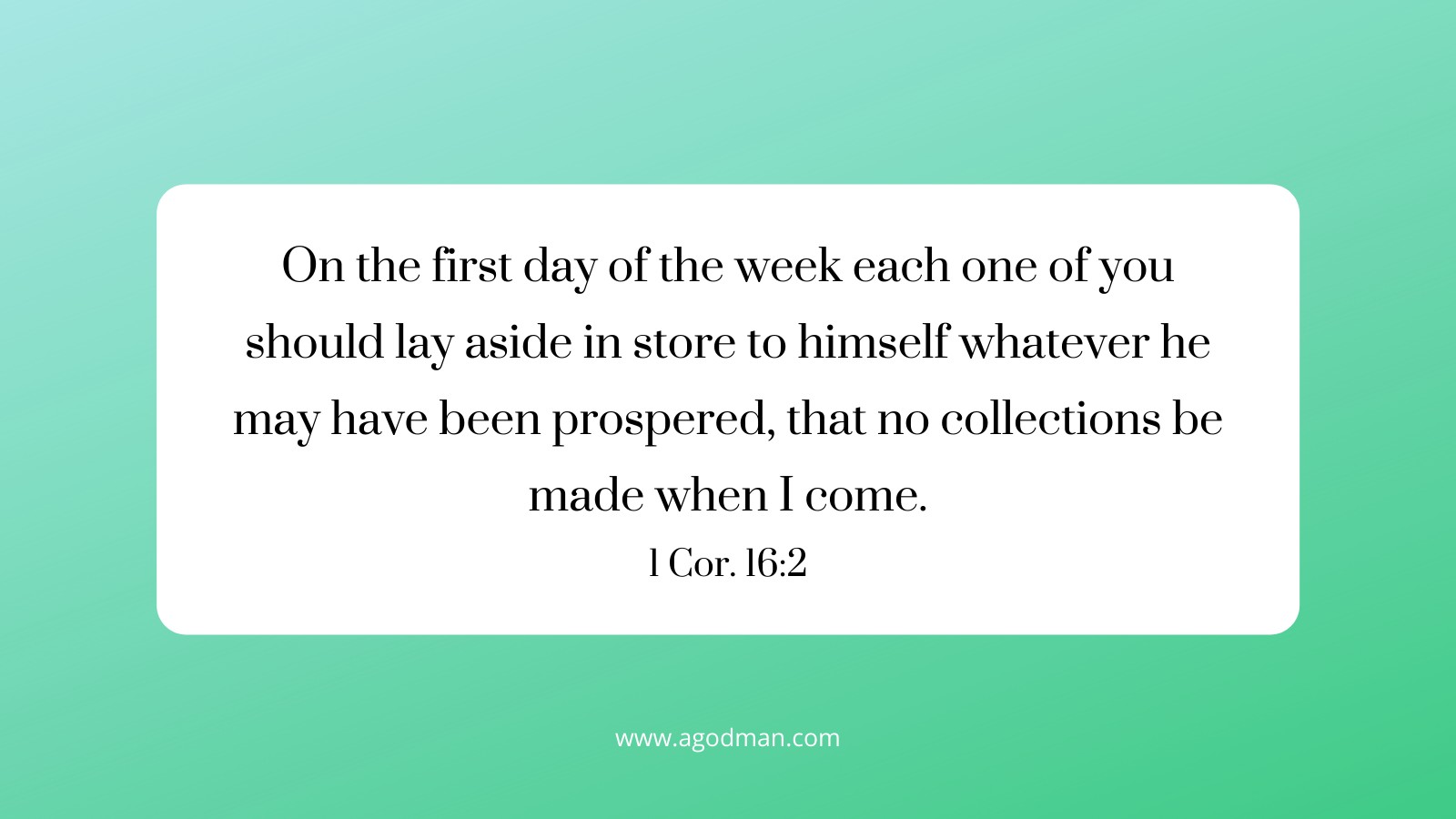 On the first day of the week each one of you should lay aside in store to himself whatever he may have been prospered, that no collections be made when I come. 1 Cor. 16:2