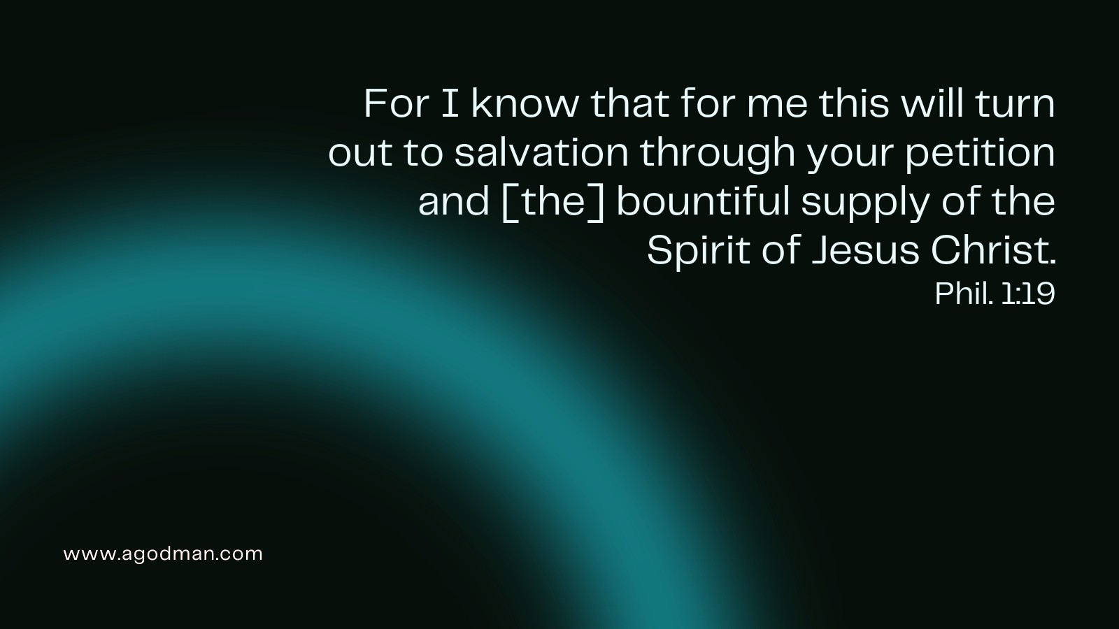 For I know that for me this will turn out to salvation through your petition and [the] bountiful supply of the Spirit of Jesus Christ. Phil. 1:19