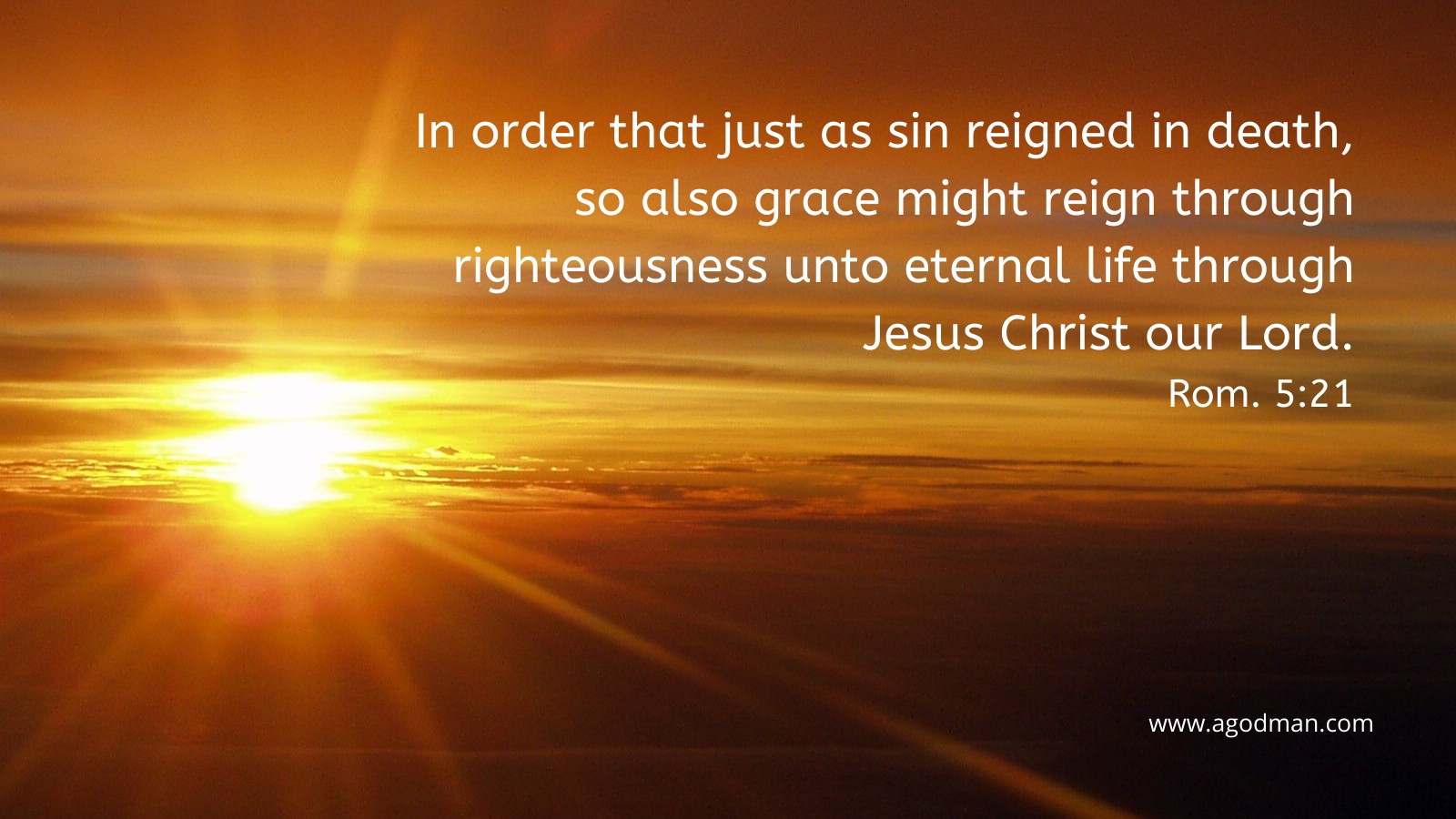 In order that just as sin reigned in death, so also grace might reign through righteousness unto eternal life through Jesus Christ our Lord. Rom. 5:21