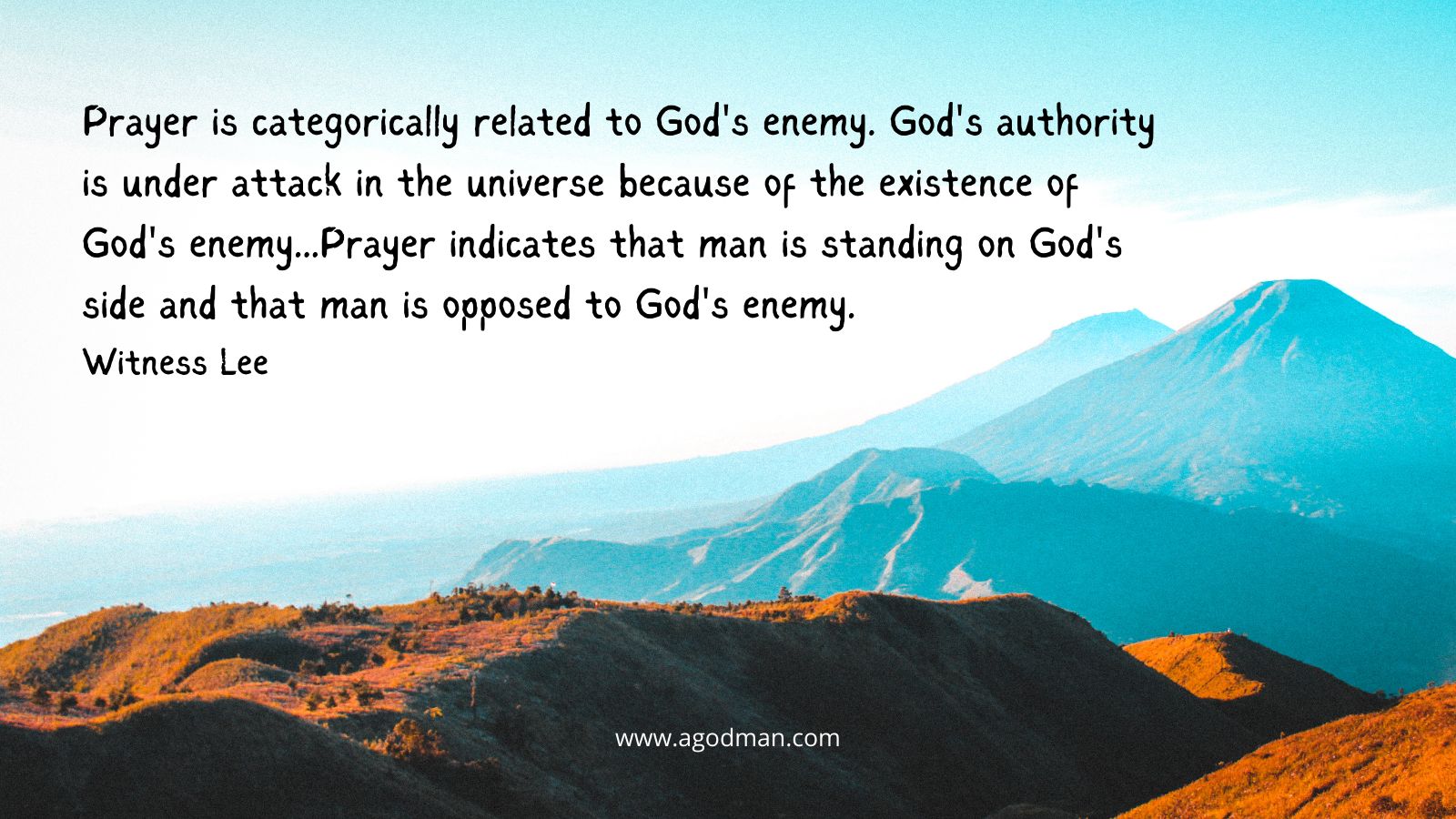 Prayer is categorically related to God's enemy. God's authority is under attack in the universe because of the existence of God's enemy...Prayer indicates that man is standing on God's side and that man is opposed to God's enemy. Witness Lee