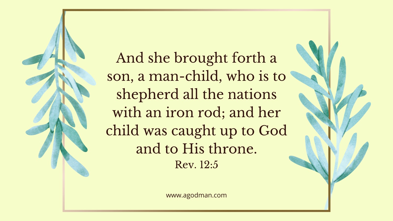 And she brought forth a son, a man-child, who is to shepherd all the nations with an iron rod; and her child was caught up to God and to His throne. Rev. 12:5