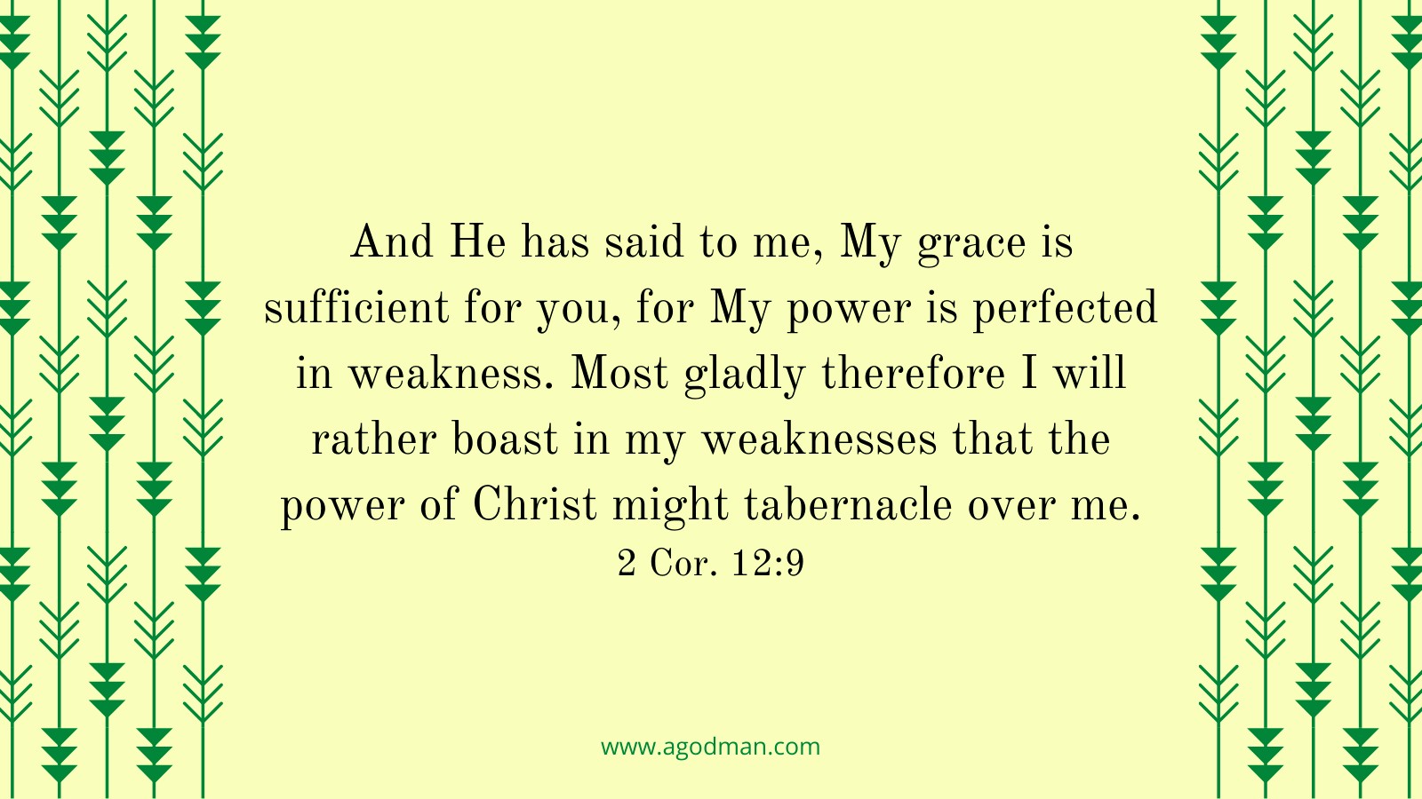 And He has said to me, My grace is sufficient for you, for My power is perfected in weakness. Most gladly therefore I will rather boast in my weaknesses that the power of Christ might tabernacle over me. 2 Cor. 12:9