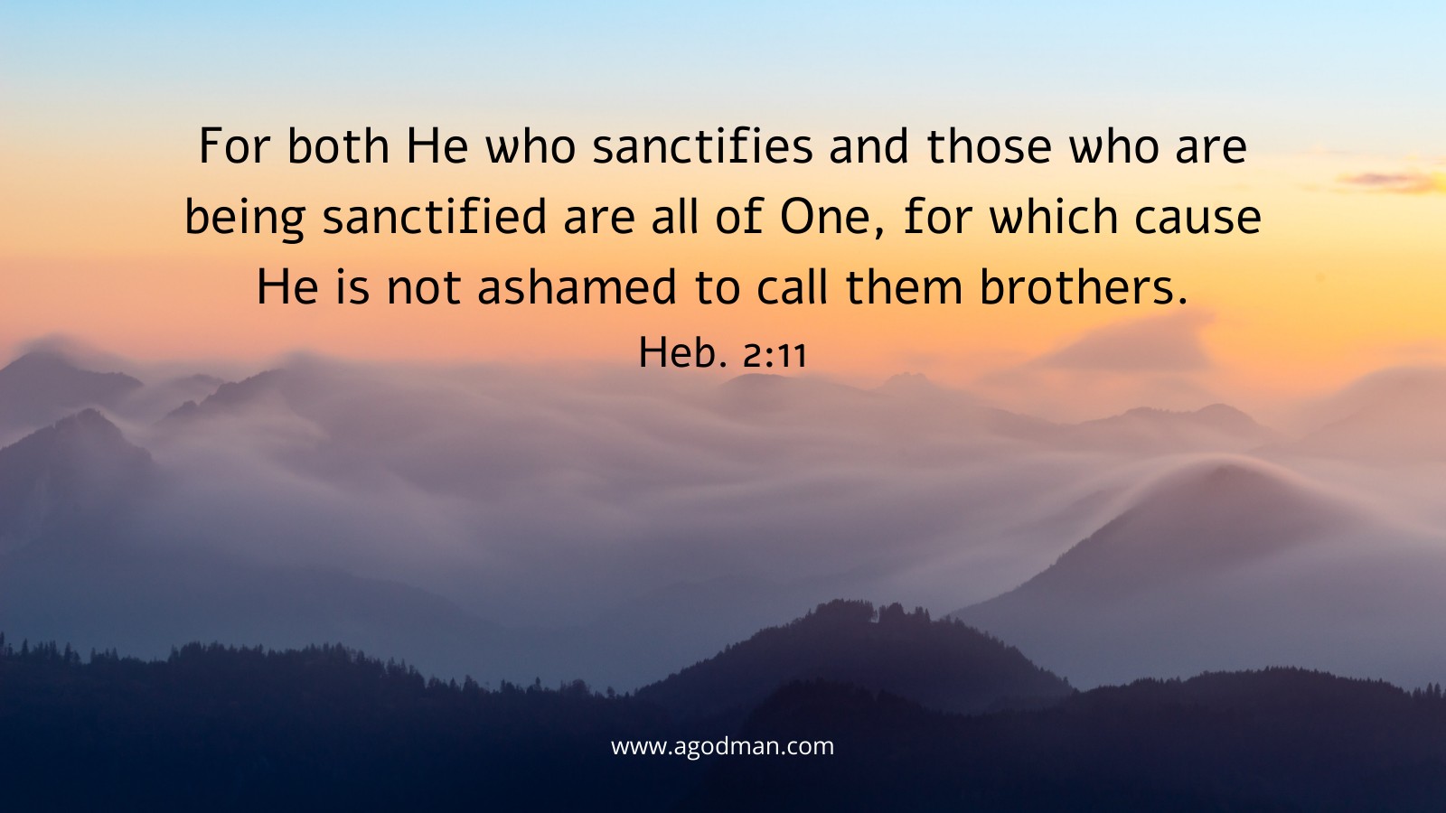 For both He who sanctifies and those who are being sanctified are all of One, for which cause He is not ashamed to call them brothers. Heb. 2:11