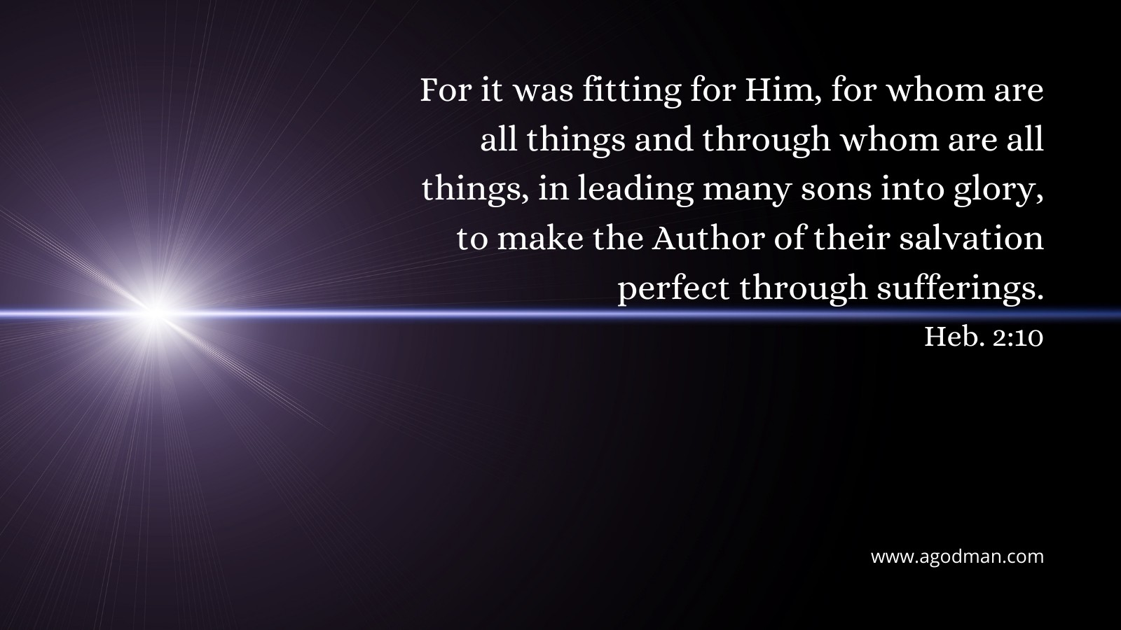 For it was fitting for Him, for whom are all things and through whom are all things, in leading many sons into glory, to make the Author of their salvation perfect through sufferings. Heb. 2:10