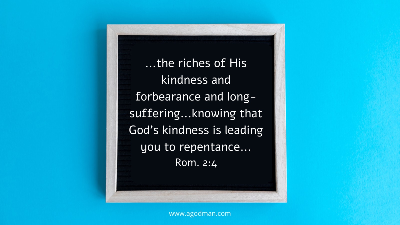 ...the riches of His kindness and forbearance and long-suffering...knowing that God's kindness is leading you to repentance... Rom. 2:4