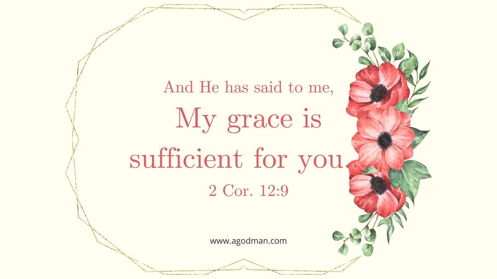 And He has said to me, My grace is sufficient for you, for My power is perfected in weakness... 2 Cor. 12:9