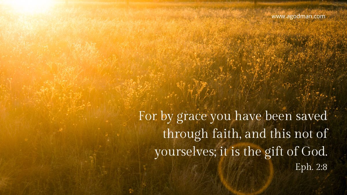 For by grace you have been saved through faith, and this not of yourselves; it is the gift of God. Eph. 2:8
