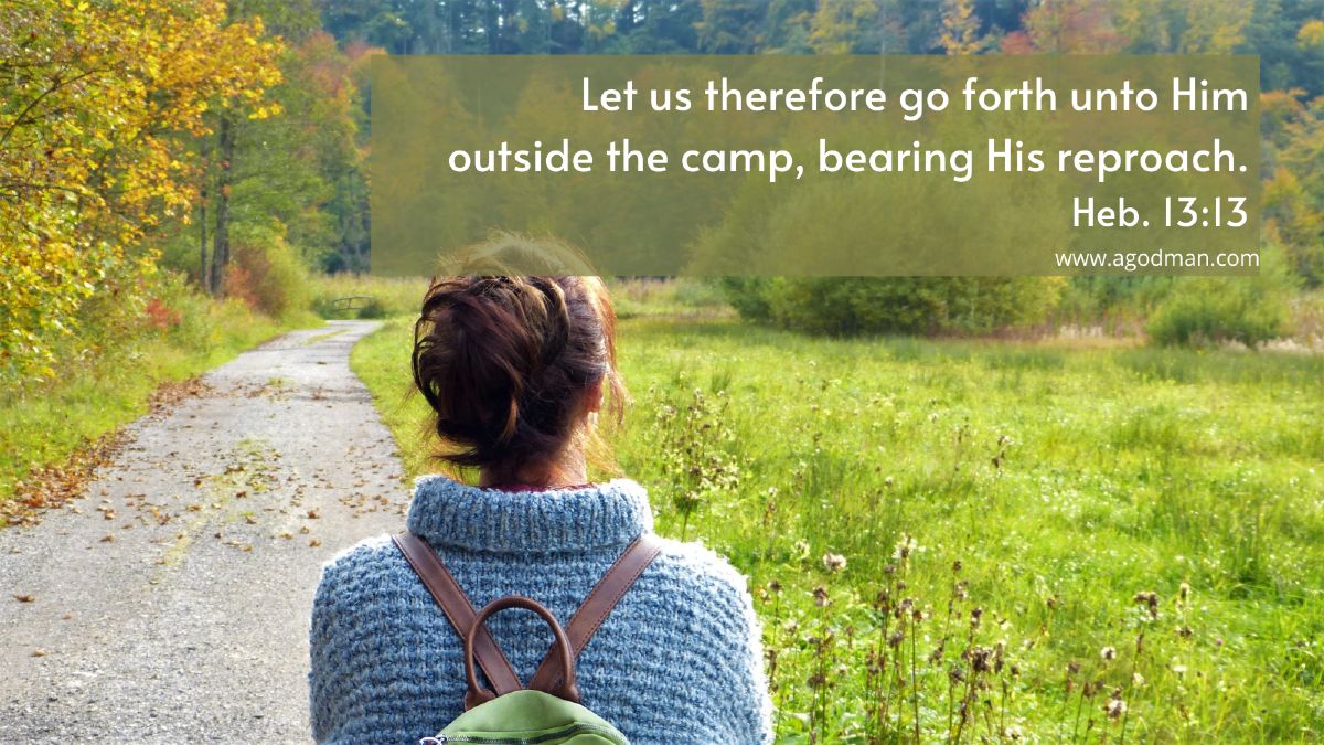 Let us therefore go forth unto Him outside the camp, bearing His reproach. Heb. 13:13