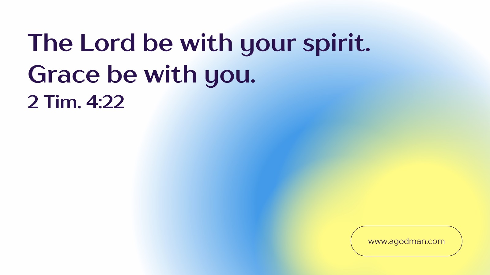The Lord be with your spirit. Grace be with you. 2 Tim. 4:22