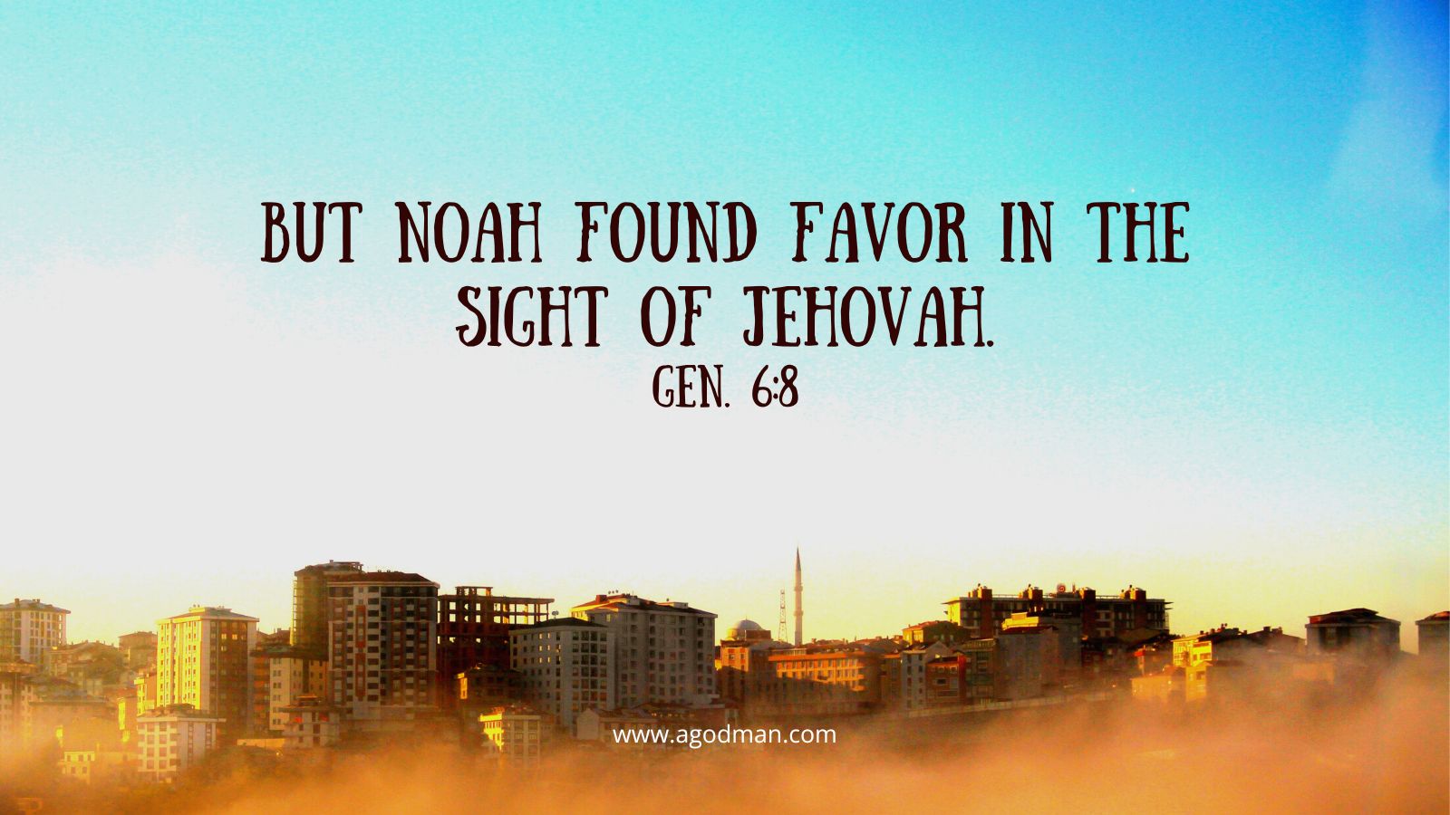 But Noah found favor in the sight of Jehovah. Gen. 6:8