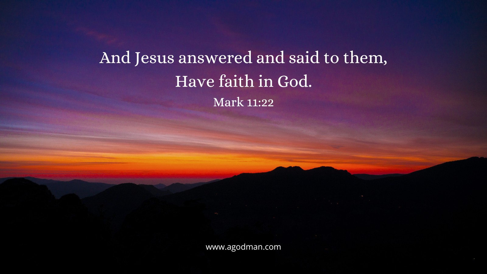 And Jesus answered and said to them, Have faith in God. Mark 11:22