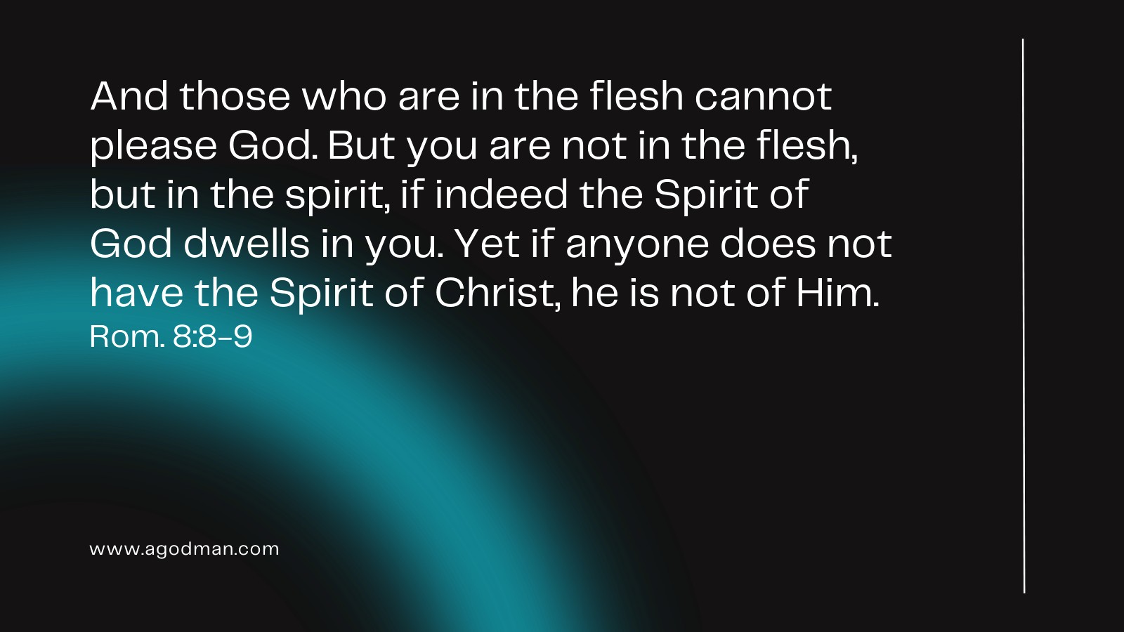 And those who are in the flesh cannot please God. But you are not in the flesh, but in the spirit, if indeed the Spirit of God dwells in you. Yet if anyone does not have the Spirit of Christ, he is not of Him. Rom. 8:8-9