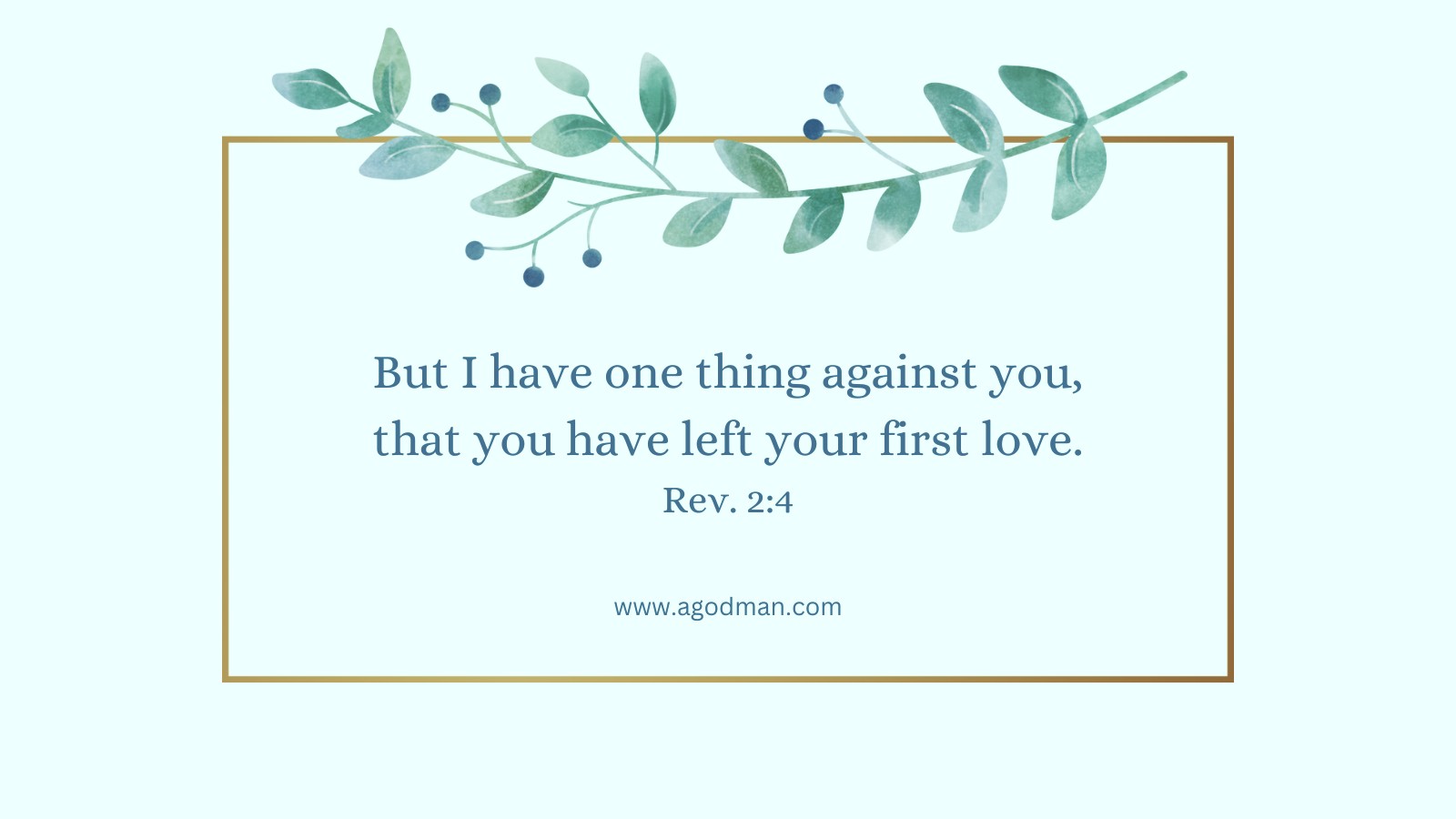 But I have one thing against you, that you have left your first love. Rev. 2:4