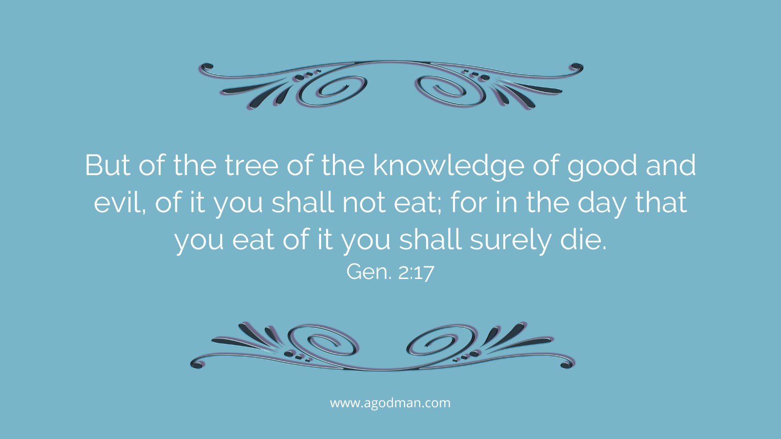 But of the tree of the knowledge of good and evil, of it you shall not eat; for in the day that you eat of it you shall surely die. Gen. 2:17