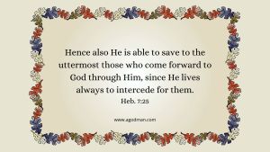Hence also He is able to save to the uttermost those who come forward to God through Him, since He lives always to intercede for them. Heb. 7:25