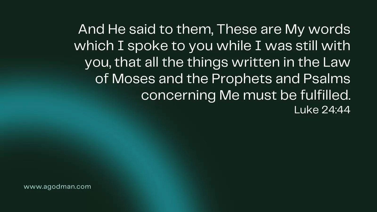And He said to them, These are My words which I spoke to you while I was still with you, that all the things written in the Law of Moses and the Prophets and Psalms concerning Me must be fulfilled. Luke 24:44