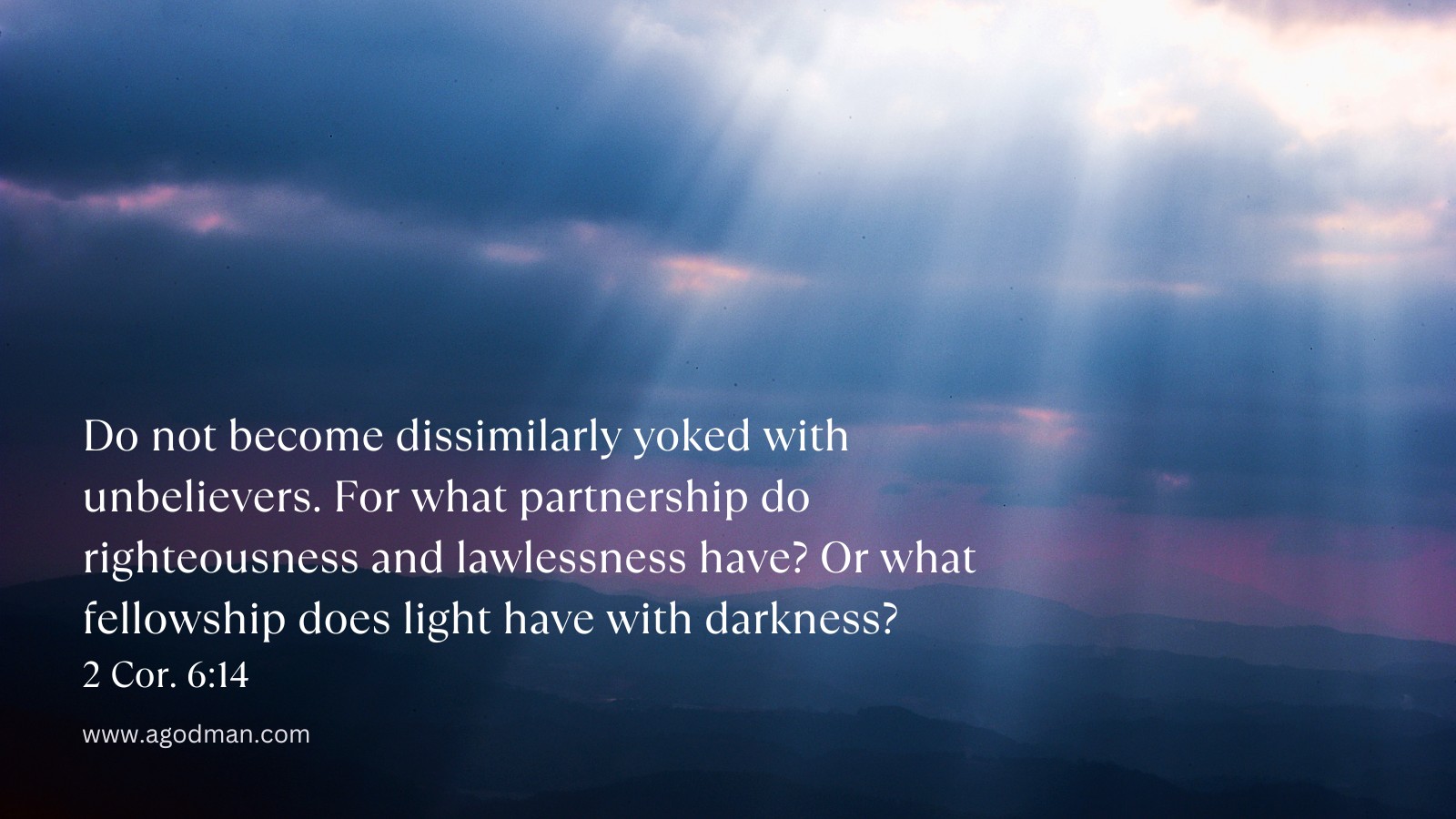Do not become dissimilarly yoked with unbelievers. For what partnership do righteousness and lawlessness have? Or what fellowship does light have with darkness? 2 Cor. 6:14