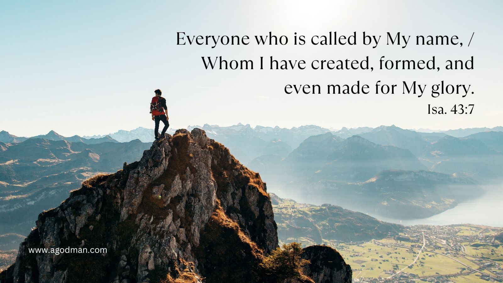 Everyone who is called by My name, / Whom I have created, formed, and even made for My glory. Isa. 43:7