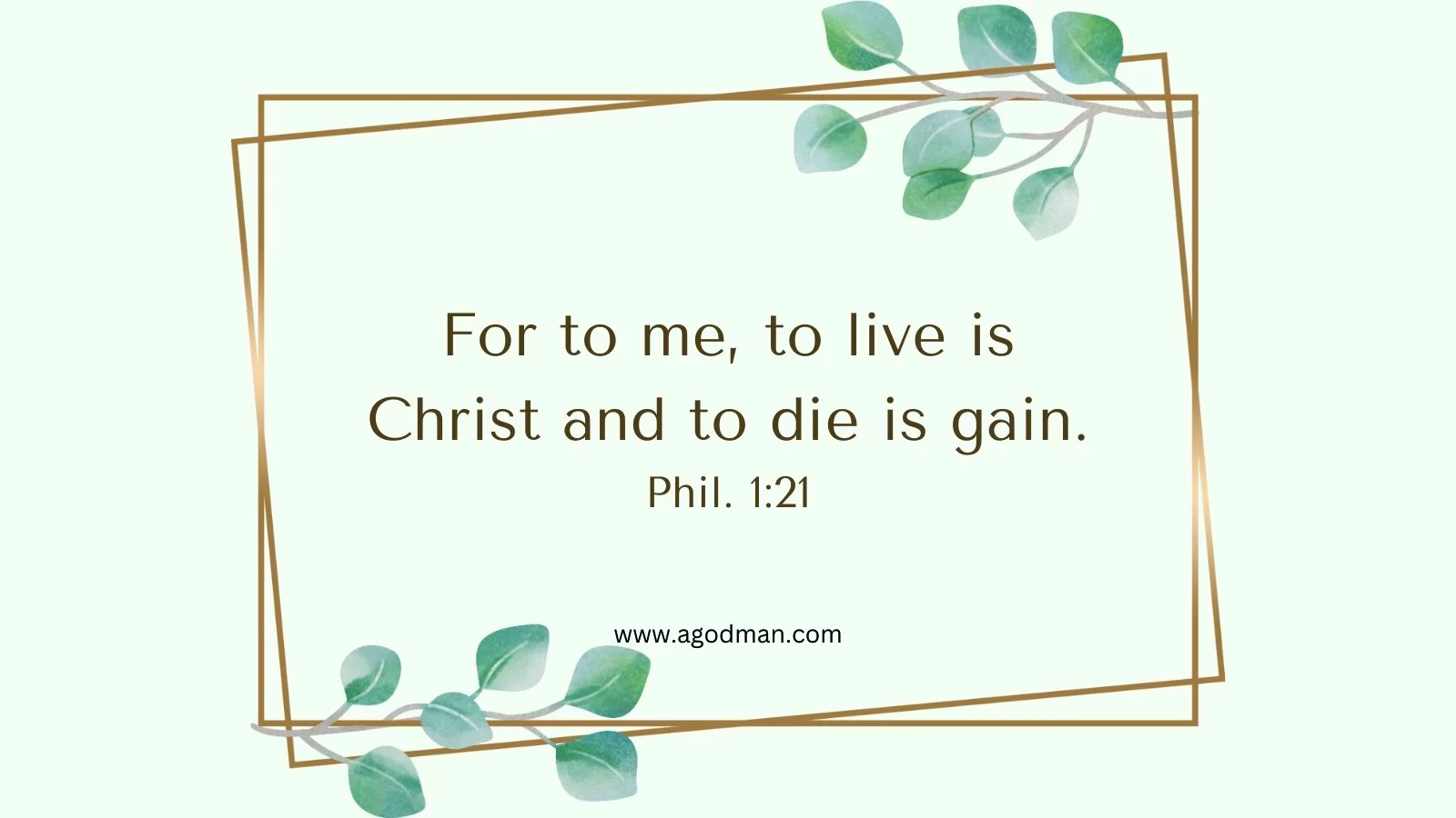 For to me, to live is Christ and to die is gain. Phil. 1:21