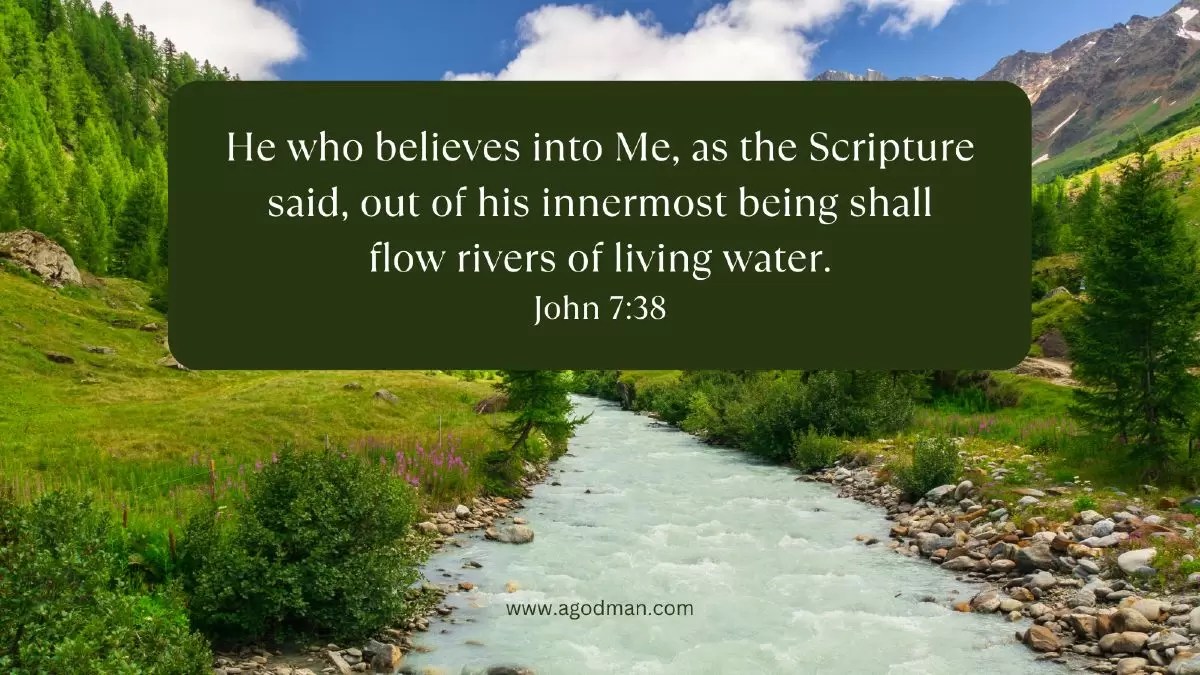 He who believes into Me, as the Scripture said, out of his innermost being shall flow rivers of living water. John 7:38
