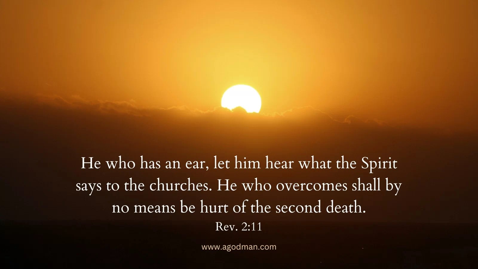 He who has an ear, let him hear what the Spirit says to the churches. He who overcomes shall by no means be hurt of the second death. Rev. 2:11