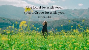 The Lord be with your spirit. Grace be with you. 2 Tim. 4:22