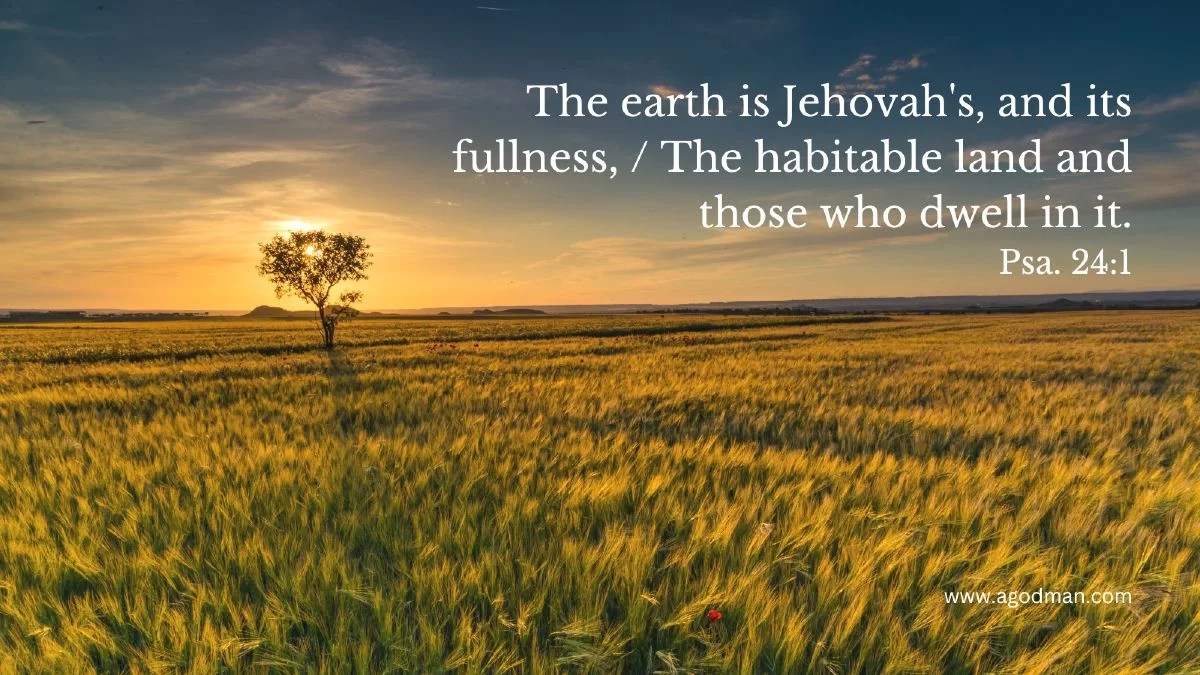 The earth is Jehovah's, and its fullness, / The habitable land and those who dwell in it. Psa. 24:1