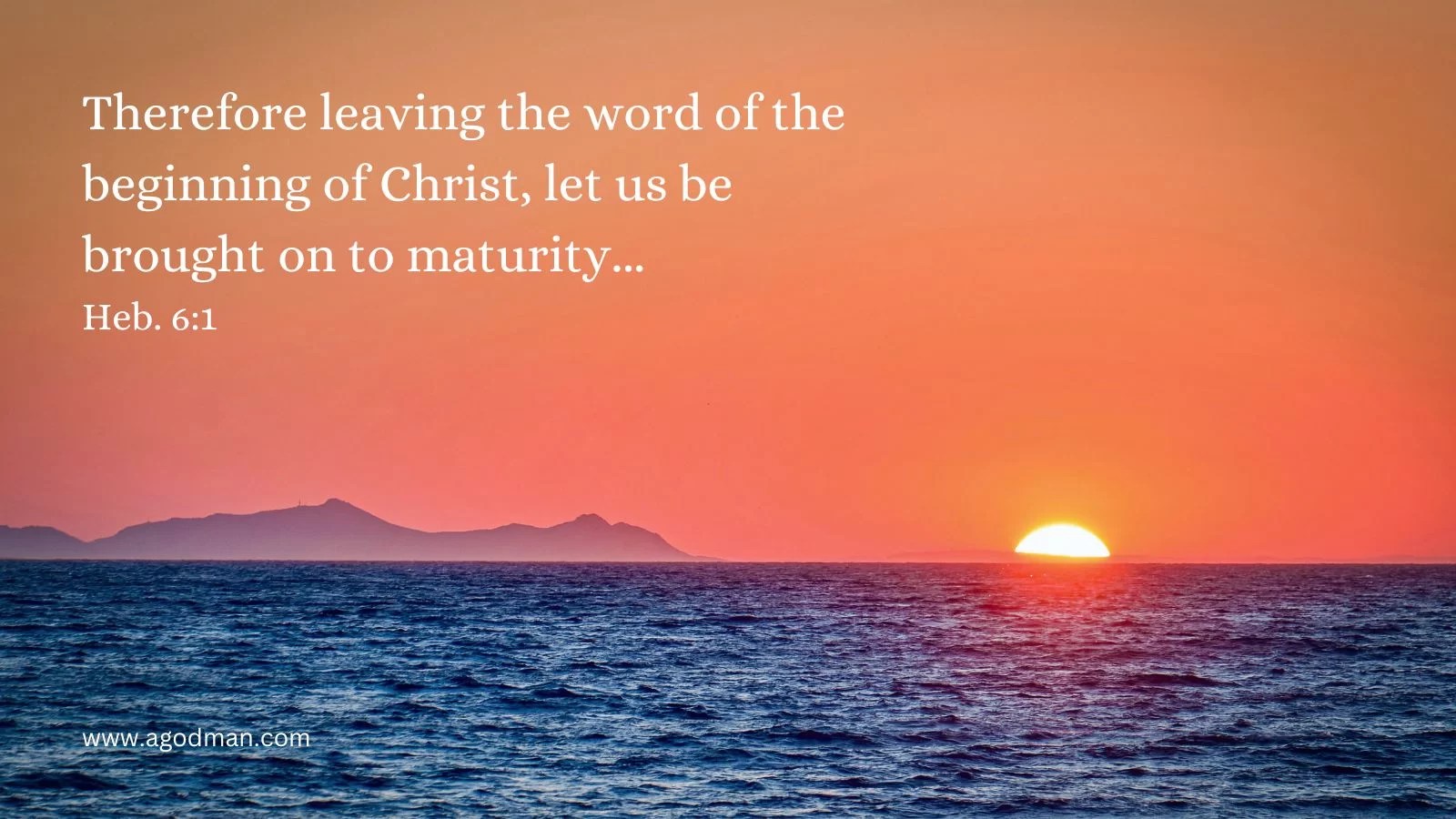 Therefore leaving the word of the beginning of Christ, let us be brought on to maturity... Heb. 6:1