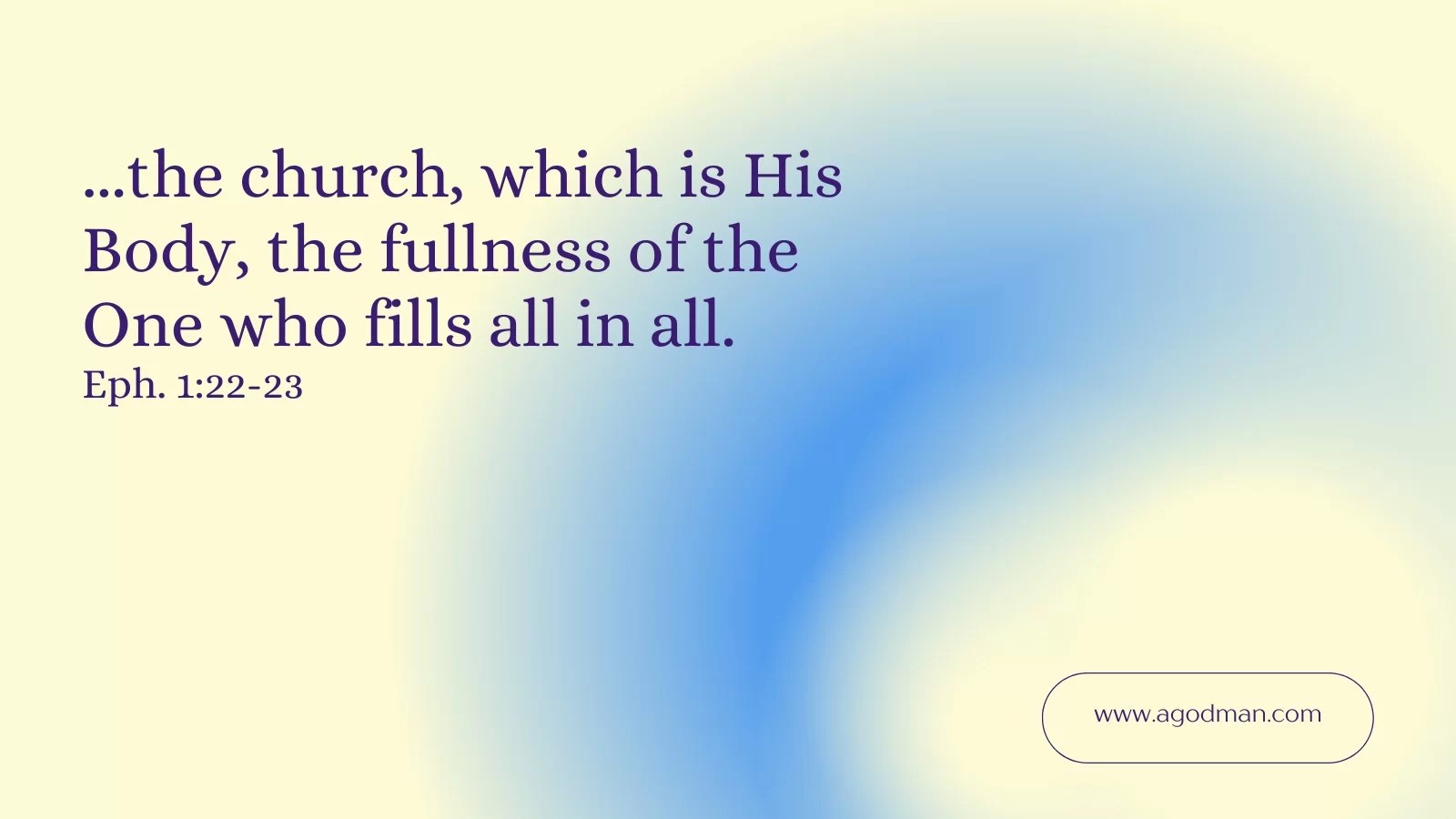 ...the church, Which is His Body, the fullness of the One who fills all in all. Eph. 1:22-23