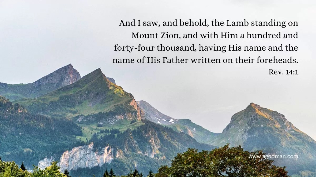And I saw, and behold, the Lamb standing on Mount Zion, and with Him a hundred and forty-four thousand, having His name and the name of His Father written on their foreheads. Rev. 14:1