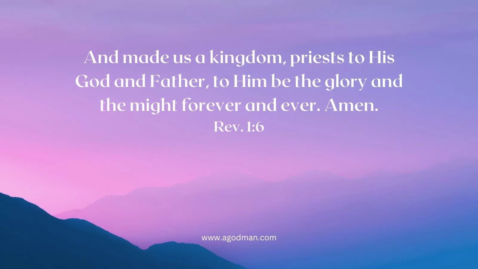 And made us a kingdom, priests to His God and Father, to Him be the glory and the might forever and ever. Amen. Rev. 1:6