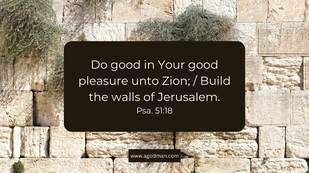 Do good in Your good pleasure unto Zion; / Build the walls of Jerusalem. Psa. 51:18