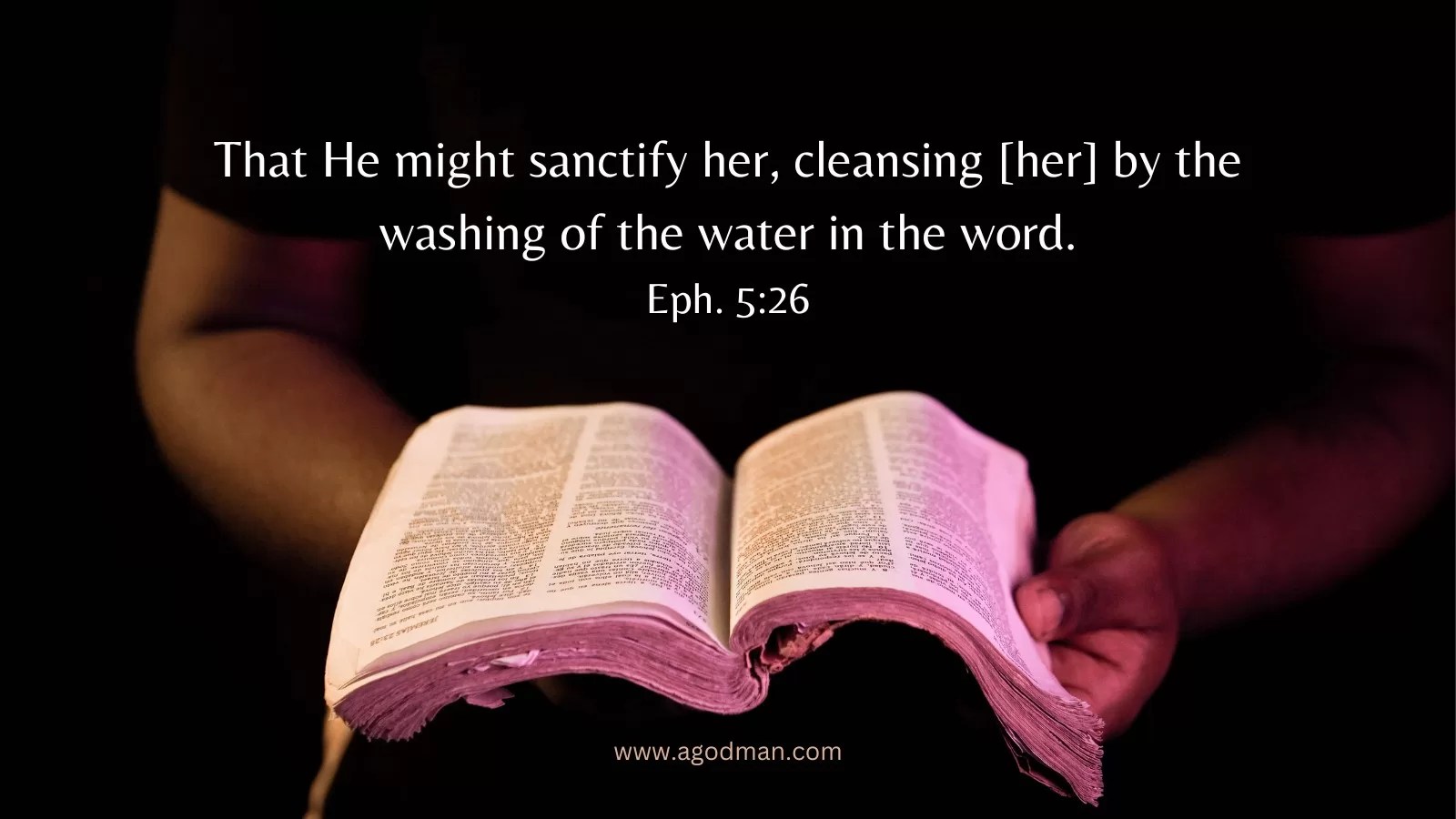 That He might sanctify her, cleansing [her] by the washing of the water in the word. Eph. 5:26