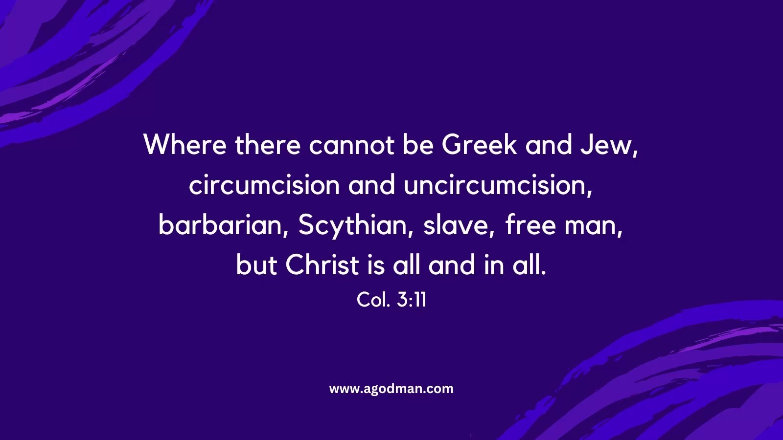 Where there cannot be Greek and Jew, circumcision and uncircumcision, barbarian, Scythian, slave, free man, but Christ is all and in all. Col. 3:11