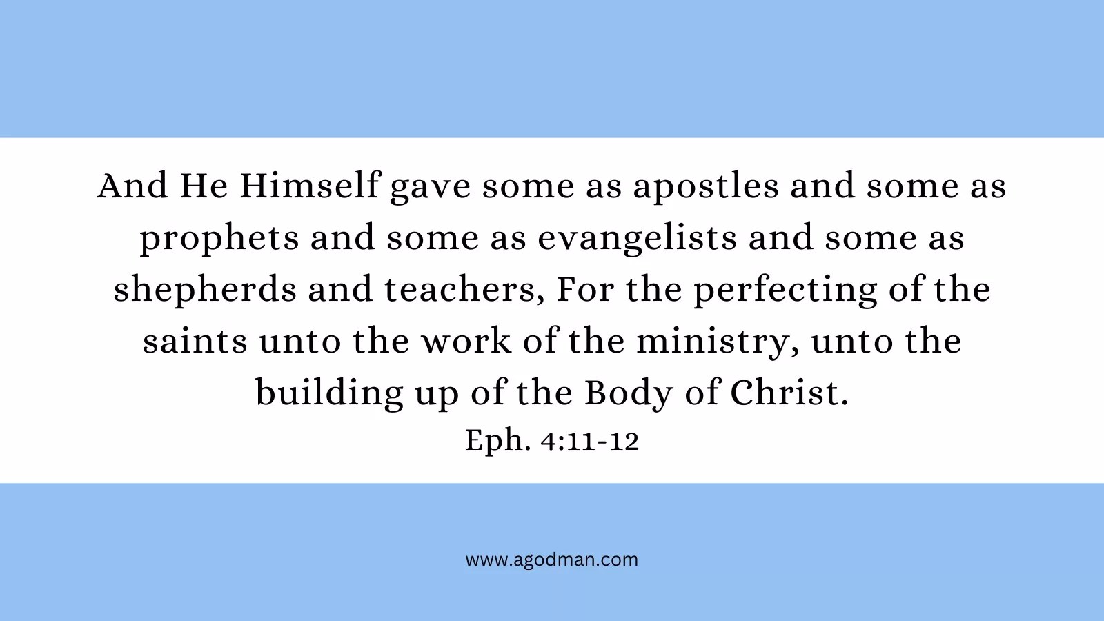 And He Himself gave some as apostles and some as prophets and some as evangelists and some as shepherds and teachers, For the perfecting of the saints unto the work of the ministry, unto the building up of the Body of Christ. Eph. 4:11-12