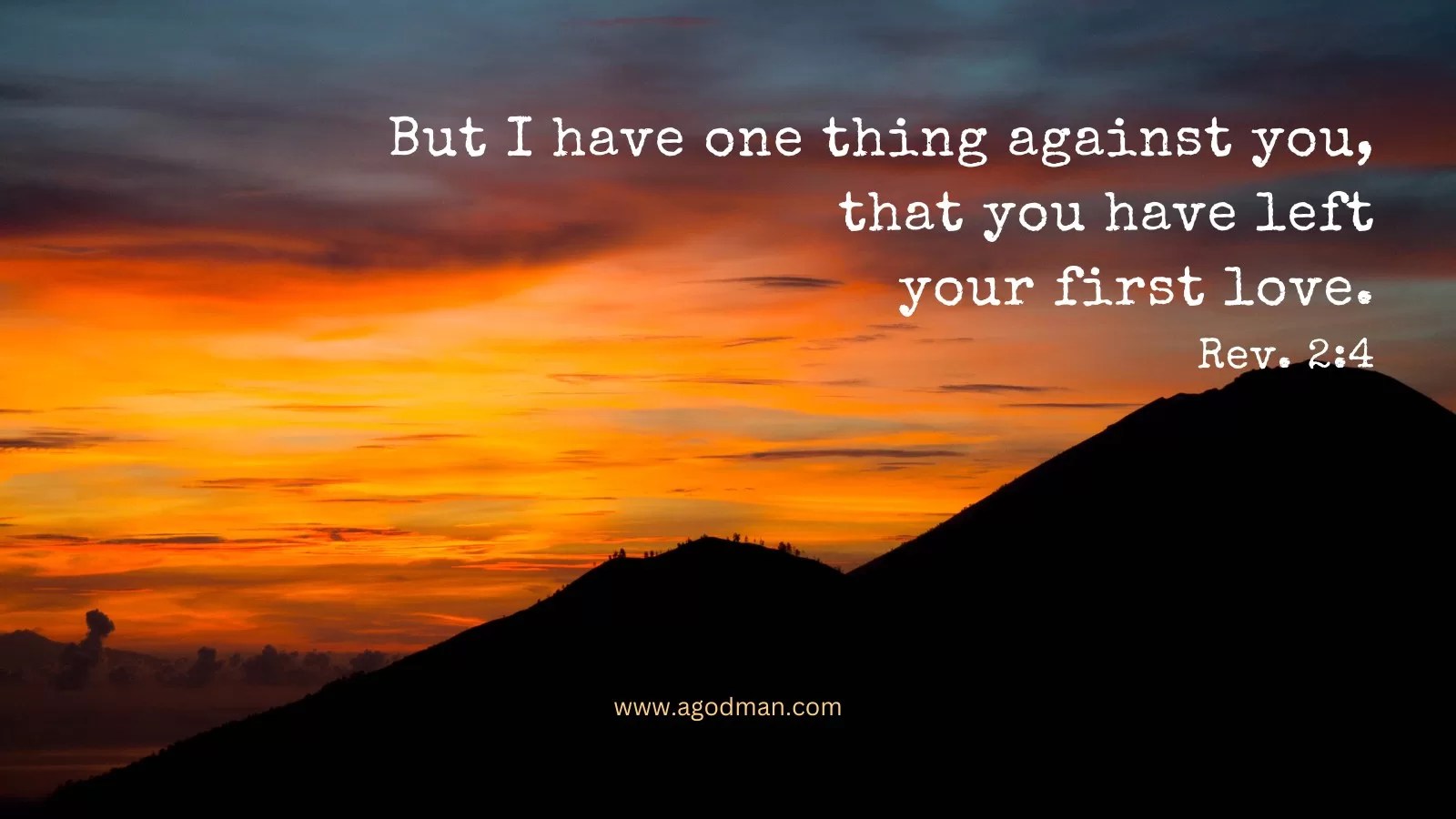 But I have one thing against you, that you have left your first love. Rev. 2:4