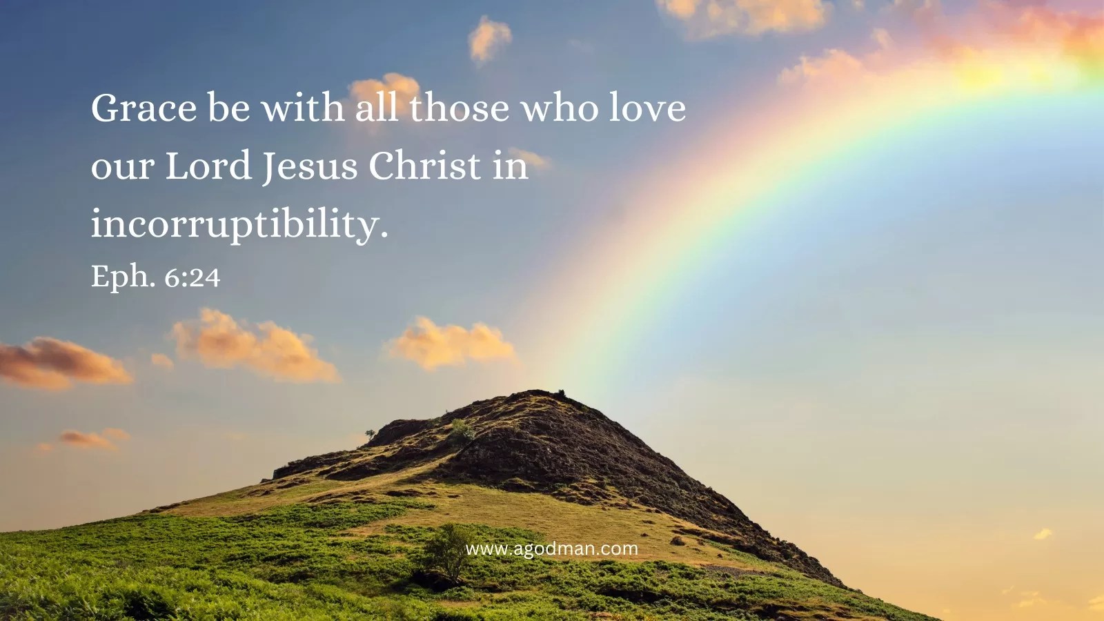 Grace be with all those who love our Lord Jesus Christ in incorruptibility. Eph. 6:24