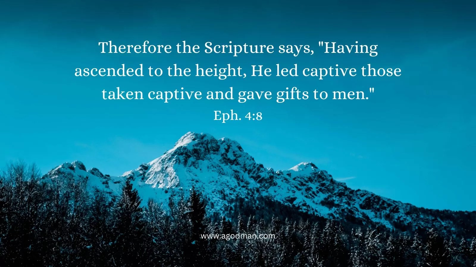 Therefore the Scripture says, "Having ascended to the height, He led captive those taken captive and gave gifts to men." Eph. 4:8