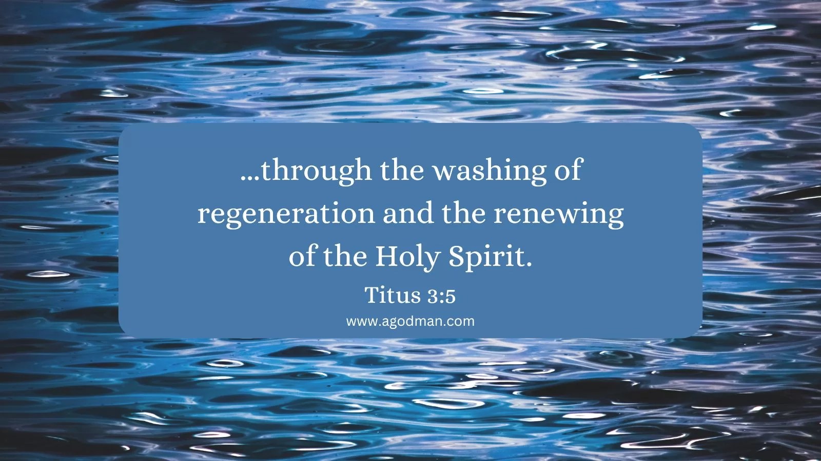 ...through the washing of regeneration and the renewing of the Holy Spirit. Titus 3:5