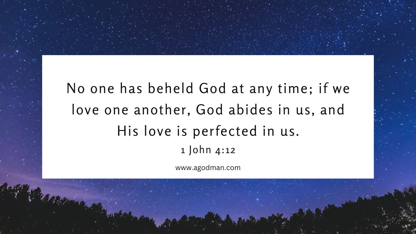No one has beheld God at any time; if we love one another, God abides in us, and His love is perfected in us. 1 John 4:12