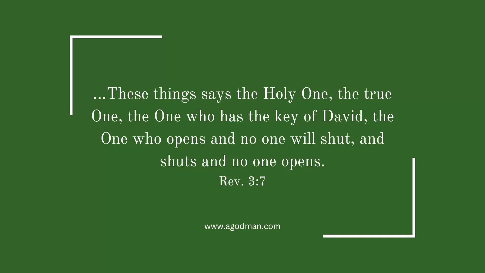 ...These things says the Holy One, the true One, the One who has the key of David, the One who opens and no one will shut, and shuts and no one opens. Rev. 3:7