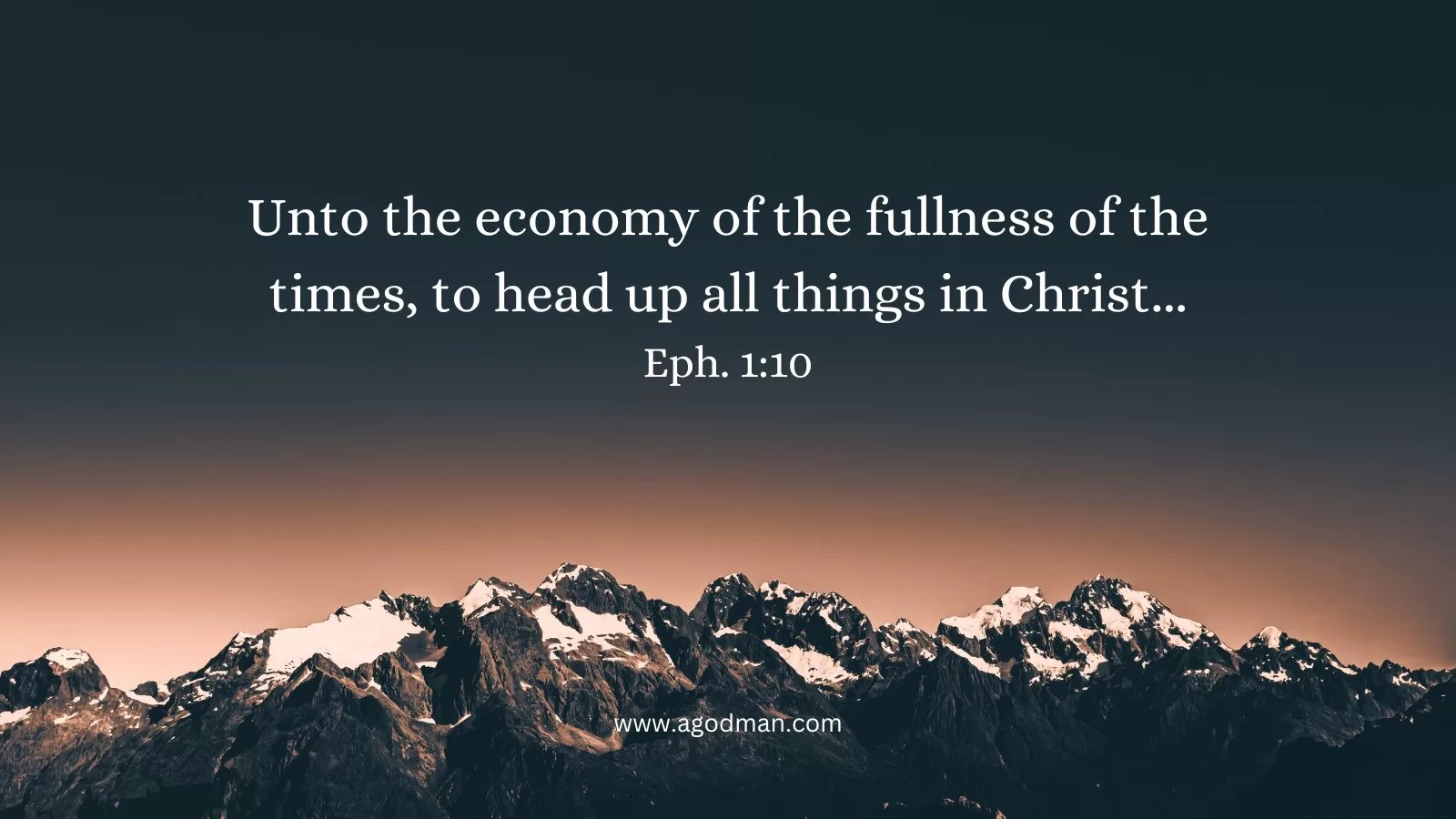 Unto the economy of the fullness of the times, to head up all things in Christ... Eph. 1:10