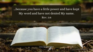 ...because you have a little power and have kept My word and have not denied My name. Rev. 3:8