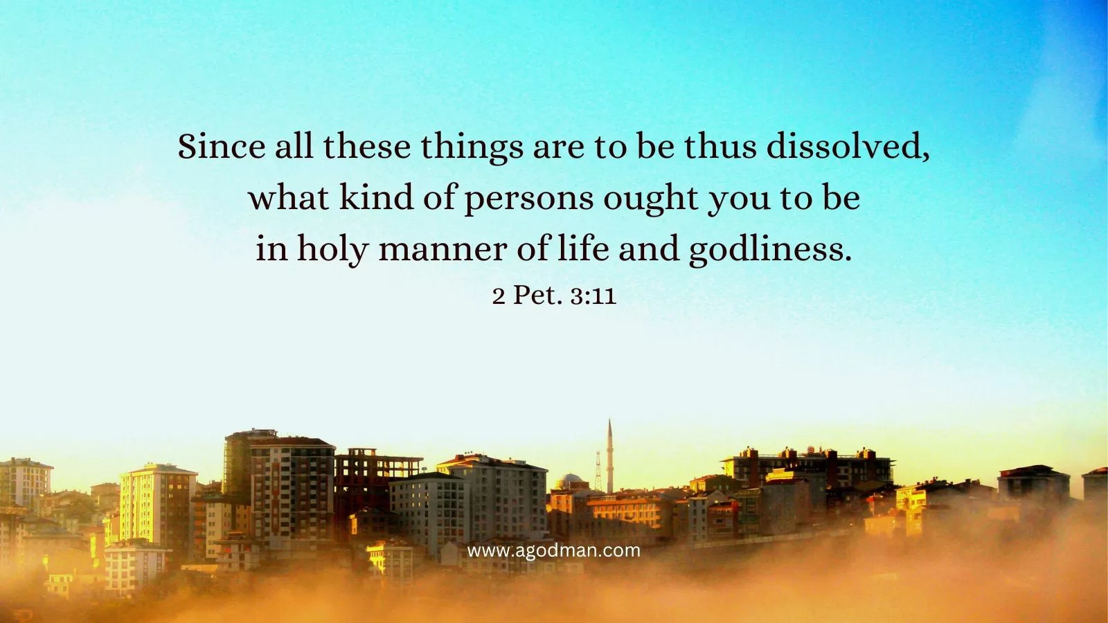 Since all these things are to be thus dissolved, what kind of persons ought you to be in holy manner of life and godliness. 2 Pet. 3:11