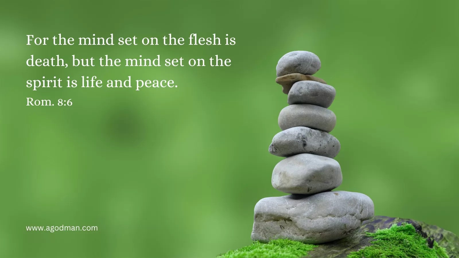 For the mind set on the flesh is death, but the mind set on the spirit is life and peace. Rom. 8:6