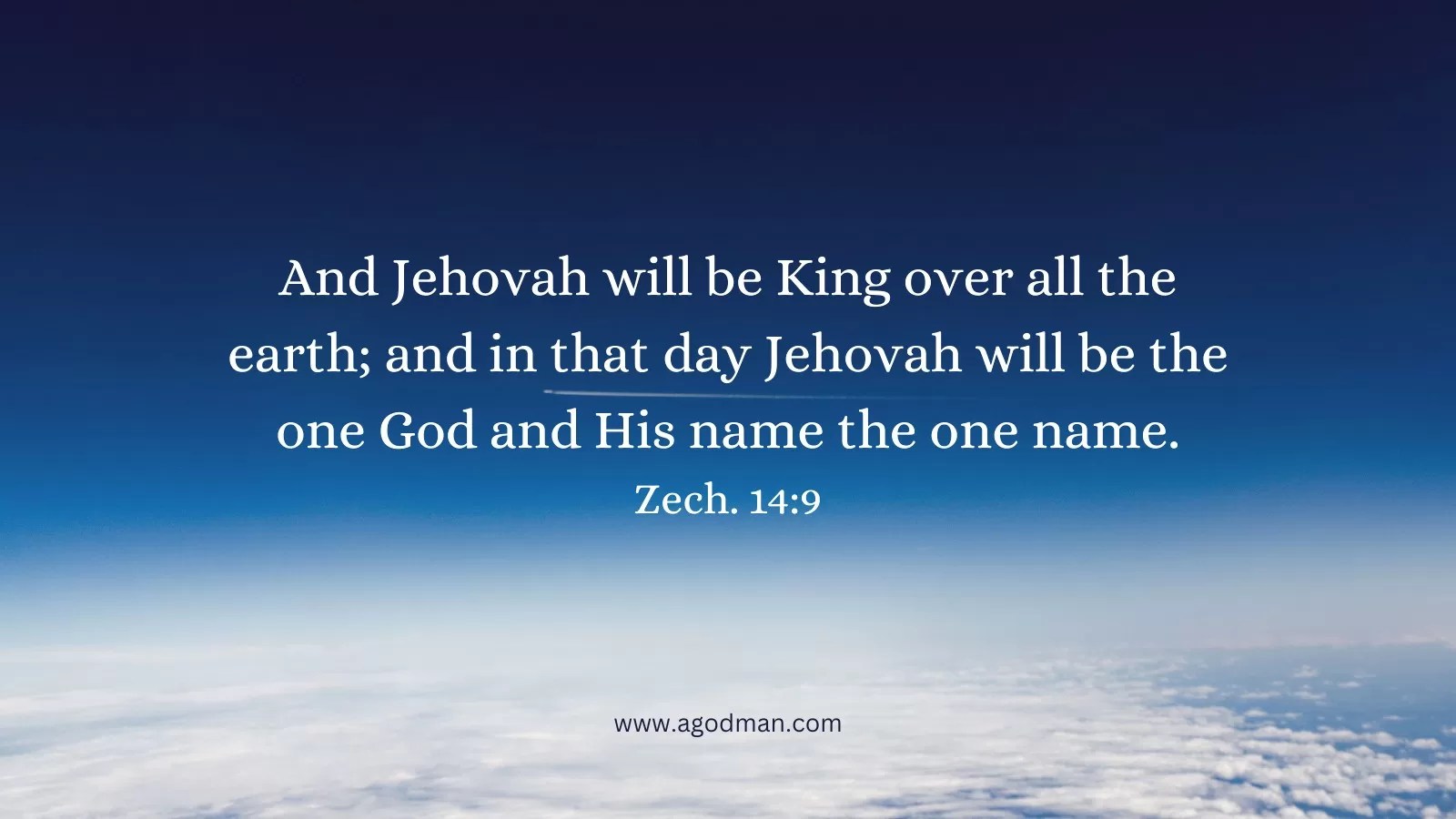 And Jehovah will be King over all the earth; and in that day Jehovah will be the one God and His name the one name. Zech. 14:9