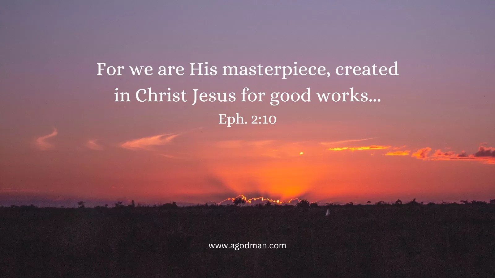 For we are His masterpiece, created in Christ Jesus for good works... Eph. 2:10