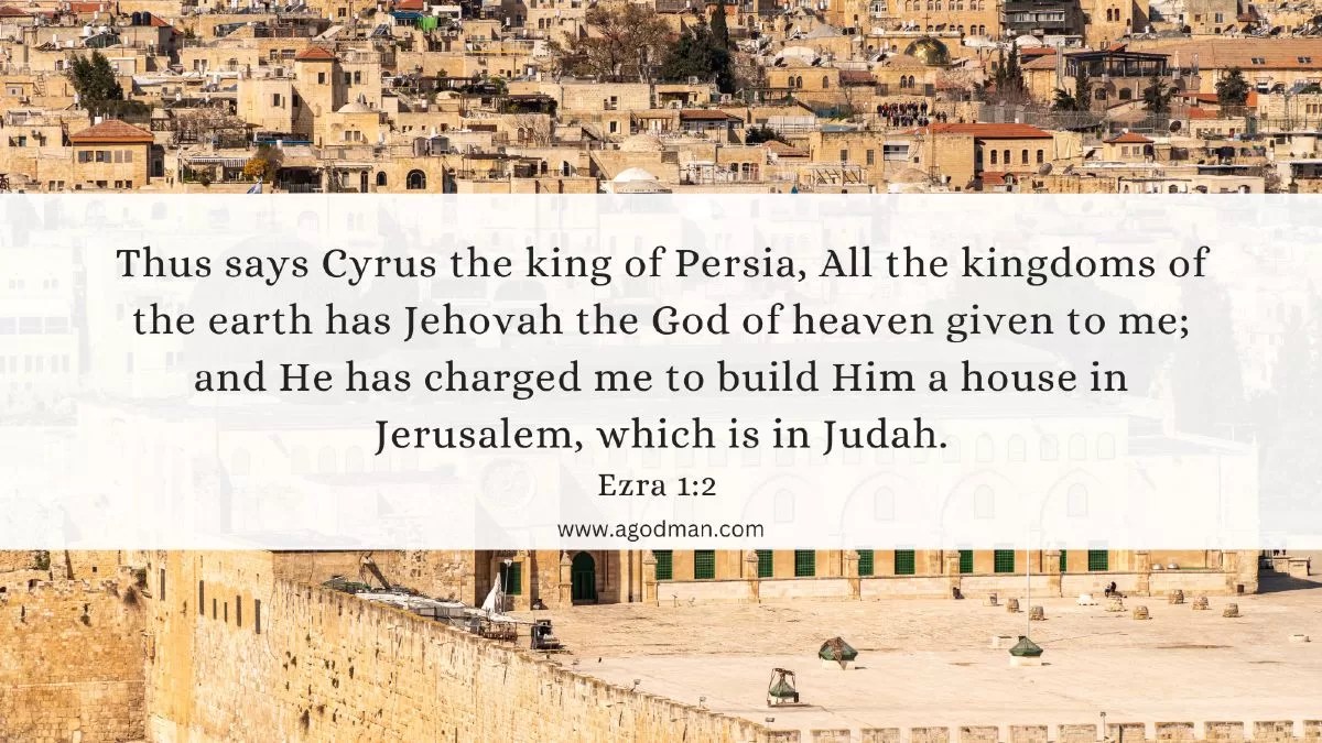Thus says Cyrus the king of Persia, All the kingdoms of the earth has Jehovah the God of heaven given to me; and He has charged me to build Him a house in Jerusalem, which is in Judah. Ezra 1:2