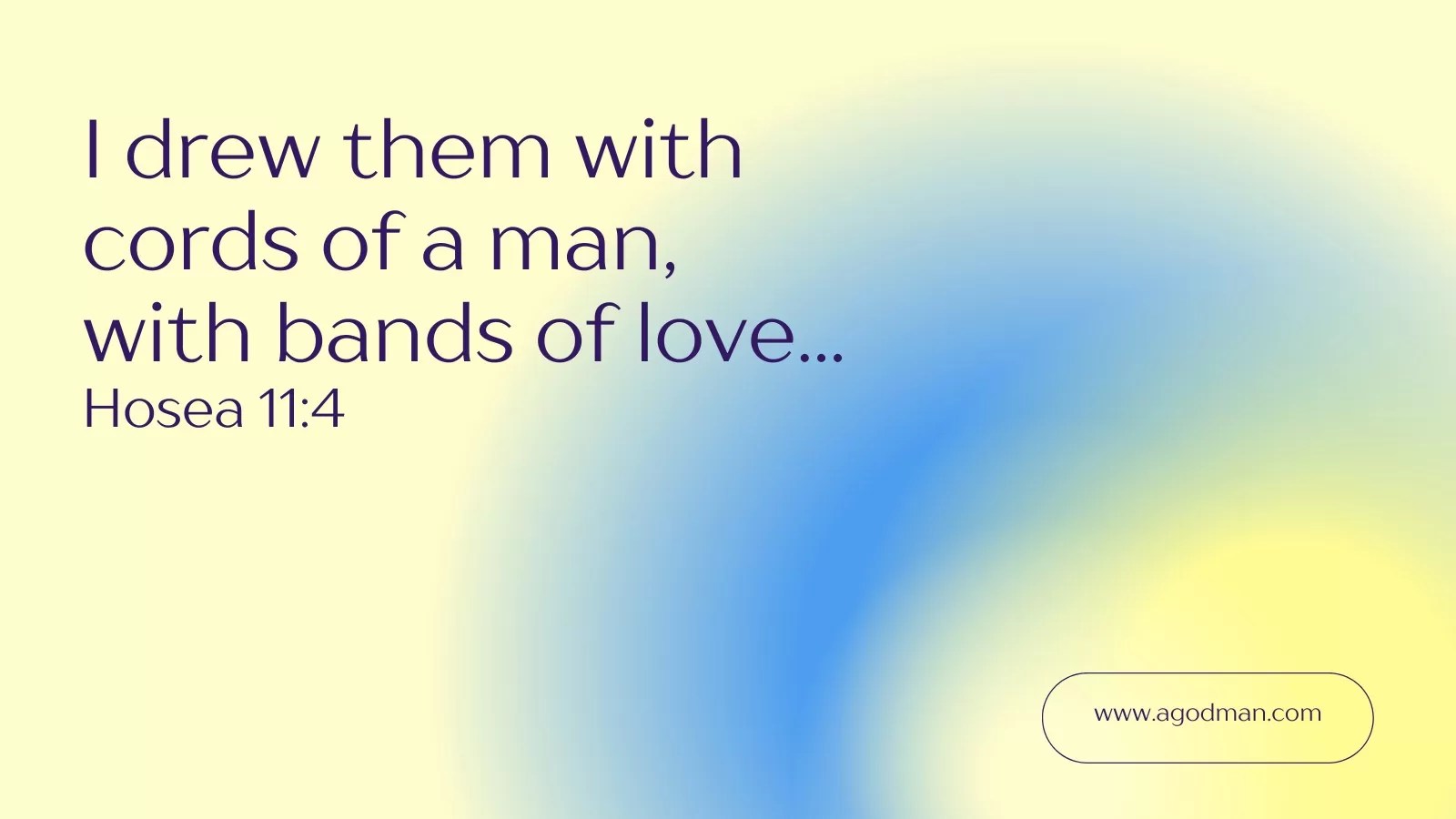 I drew them with cords of a man, / With bands of love... Hosea 11:4